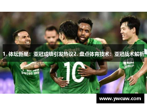 1. 体坛新星：亚冠成绩引发热议2. 盘点体育技术：亚冠战术解析