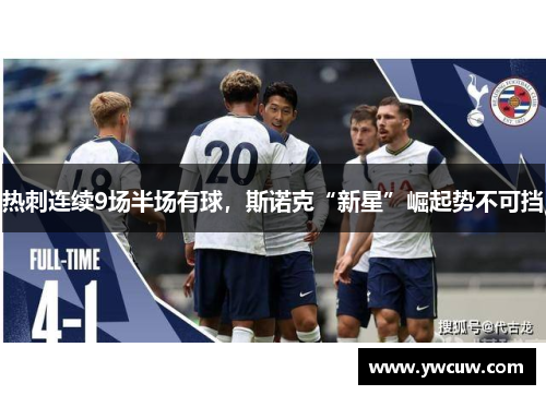 热刺连续9场半场有球，斯诺克“新星”崛起势不可挡