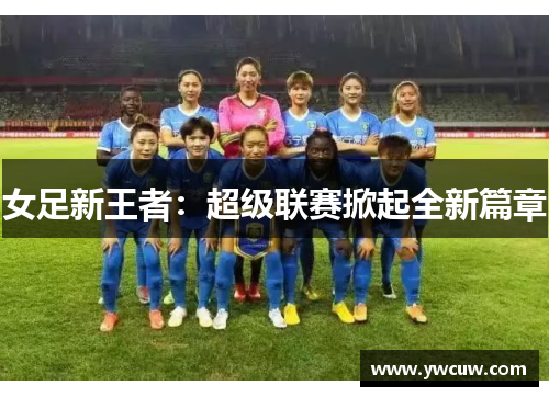 女足新王者：超级联赛掀起全新篇章